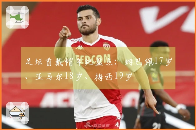 足坛首戴帽年纪盘点：姆巴佩17岁、亚马尔18岁、梅西19岁