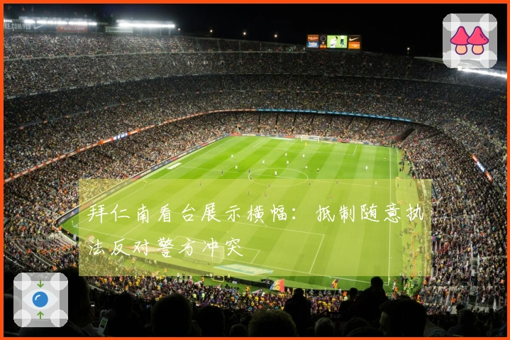 拜仁南看台展示横幅：抵制随意执法反对警方冲突