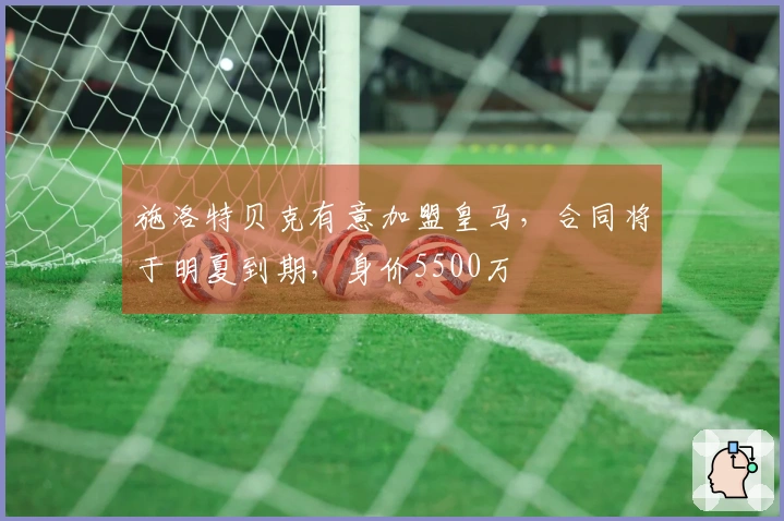 施洛特贝克有意加盟皇马，合同将于明夏到期，身价5500万