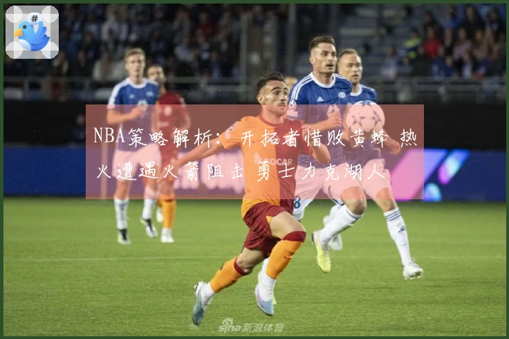NBA策略解析：开拓者惜败黄蜂 热火遭遇火箭阻击 勇士力克湖人