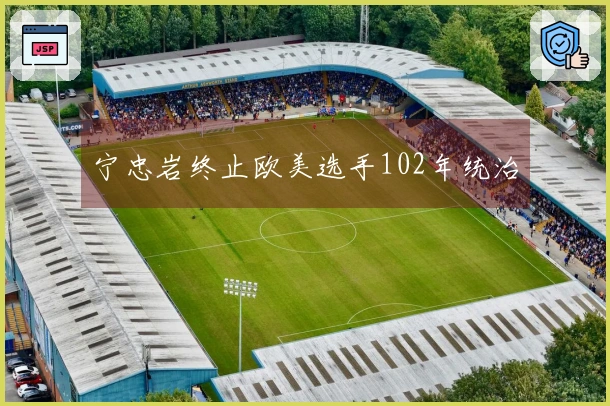 宁忠岩终止欧美选手102年统治