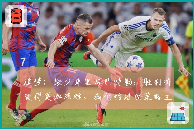 追梦：缺少库里与巴特勒，胜利将变得更加艰难，我们的进攻策略主要依赖于他们两位。