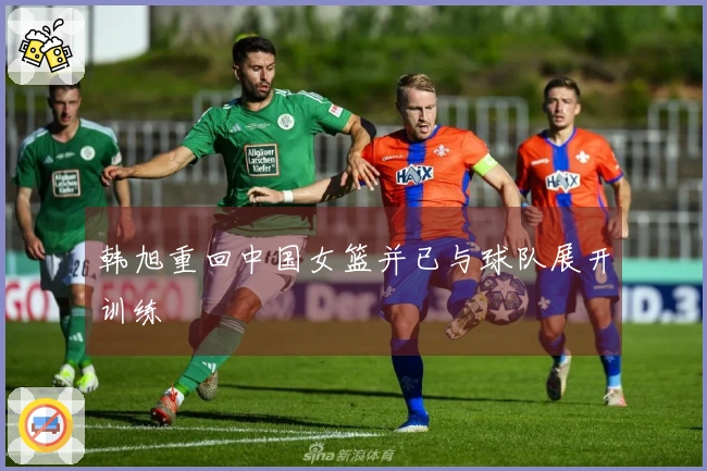 韩旭重回中国女篮并已与球队展开训练