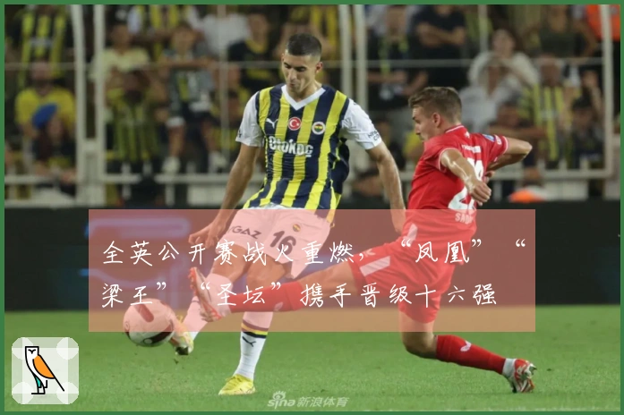 全英公开赛战火重燃，“凤凰”“梁王”“圣坛”携手晋级十六强